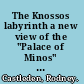 The Knossos labyrinth a new view of the "Palace of Minos" at Knosos /