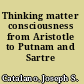 Thinking matter consciousness from Aristotle to Putnam and Sartre /
