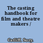 The casting handbook for film and theatre makers /