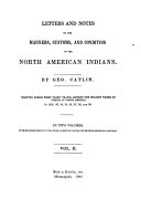 Letters and notes on the manners, customs, and condition of the North American Indians : written during eight years' travel amongst the wildest tribes of Indians in North America in 1832, 33, 34, 35, 36, 37, 38, and 39 : in two volumes, with 400 illustrations, carefully engraved from his original paintings /