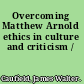 Overcoming Matthew Arnold ethics in culture and criticism /