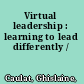 Virtual leadership : learning to lead differently /
