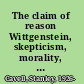 The claim of reason Wittgenstein, skepticism, morality, and tragedy /