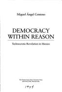 Democracy within reason : technocratic revolution in Mexico /