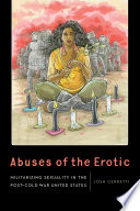 Abuses of the erotic : militarizing sexuality in the post-Cold War United States /