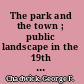 The park and the town ; public landscape in the 19th and 20th centuries /