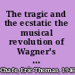 The tragic and the ecstatic the musical revolution of Wagner's Tristan and Isolde /