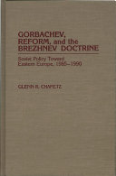 Gorbachev, reform, and the Brezhnev doctrine : Soviet policy toward Eastern Europe, 1985-1990 /