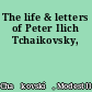 The life & letters of Peter Ilich Tchaikovsky,