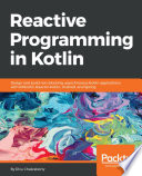 Reactive programming in Kotlin : design and build non-blocking, asynchronous Kotlin applications with RXKotlin, reactor-Kotlin, android, and spring /