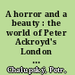 A horror and a beauty : the world of Peter Ackroyd's London novels /