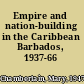 Empire and nation-building in the Caribbean Barbados, 1937-66 /