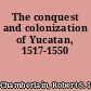 The conquest and colonization of Yucatan, 1517-1550