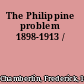 The Philippine problem 1898-1913 /