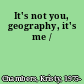 It's not you, geography, it's me /