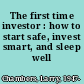 The first time investor : how to start safe, invest smart, and sleep well /