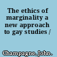 The ethics of marginality a new approach to gay studies /