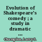 Evolution of Shakespeare's comedy ; a study in dramatic perspective /