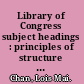 Library of Congress subject headings : principles of structure and policies for application /