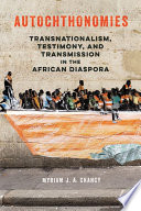 Autochthonomies Transnationalism, Testimony, and Transmission in the African Diaspora /