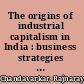 The origins of industrial capitalism in India : business strategies and the working classes in Bombay, 1900-1940 /