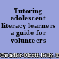 Tutoring adolescent literacy learners a guide for volunteers /