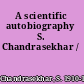 A scientific autobiography S. Chandrasekhar /