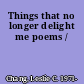 Things that no longer delight me poems /