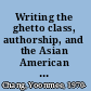 Writing the ghetto class, authorship, and the Asian American ethnic enclave /