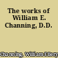 The works of William E. Channing, D.D.