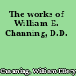 The works of William E. Channing, D.D.