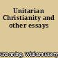 Unitarian Christianity and other essays