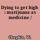 Dying to get high : marijuana as medicine /