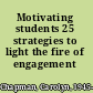 Motivating students 25 strategies to light the fire of engagement /