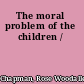 The moral problem of the children /