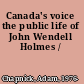 Canada's voice the public life of John Wendell Holmes /