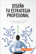 Diseña tu estrategia profesional : las claves para un mejor futuro profesional /