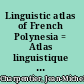 Linguistic atlas of French Polynesia = Atlas linguistique de la Polynésie française /