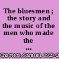 The bluesmen ; the story and the music of the men who made the blues /