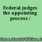 Federal judges the appointing process /