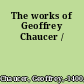 The works of Geoffrey Chaucer /