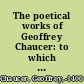 The poetical works of Geoffrey Chaucer: to which are appended poems attributed to Chaucer;