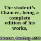 The student's Chaucer, being a complete edition of his works,