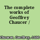 The complete works of Geoffrey Chaucer /