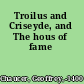 Troilus and Criseyde, and The hous of fame