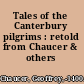 Tales of the Canterbury pilgrims : retold from Chaucer & others /