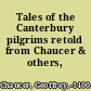 Tales of the Canterbury pilgrims retold from Chaucer & others,