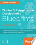 Tkinter GUI application development blueprints : build nine projects by working with widgets, geometry management, event handling, and more /