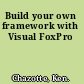 Build your own framework with Visual FoxPro