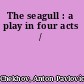 The seagull : a play in four acts /